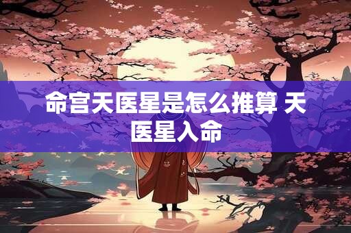 命宫天医星是怎么推算 天医星入命