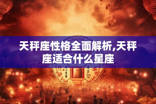 天秤座性格全面解析,天秤座适合什么星座