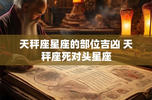 天秤座星座的部位吉凶 天秤座死对头星座