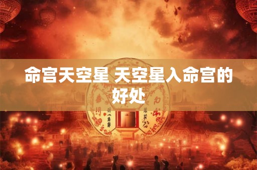 命宫天空星 天空星入命宫的好处