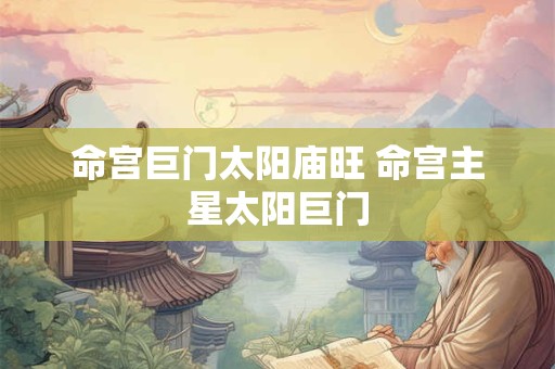命宫巨门太阳庙旺 命宫主星太阳巨门