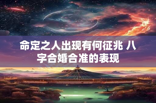 详细阅读:命定之人出现有何征兆 八字合婚合准的表现 命定之人出现有何征兆 八字合婚合准的表现