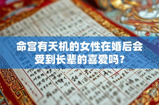 命宫有天机的女性在婚后会受到长辈的喜爱吗？