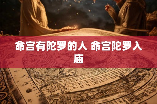 命宫有陀罗的人 命宫陀罗入庙