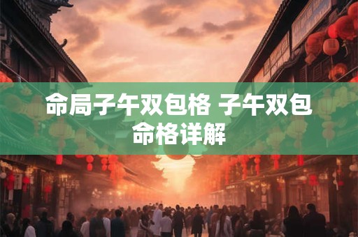 命局子午双包格 子午双包命格详解