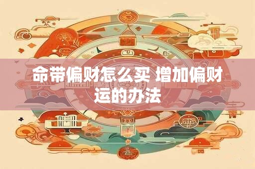 命带偏财怎么买 增加偏财运的办法