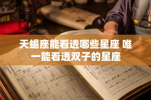 天蝎座能看透哪些星座 唯一能看透双子的星座