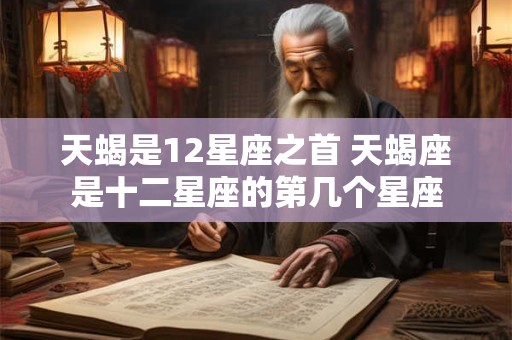 天蝎是12星座之首 天蝎座是十二星座的第几个星座