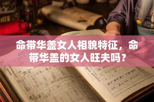 命带华盖女人相貌特征，命带华盖的女人旺夫吗？