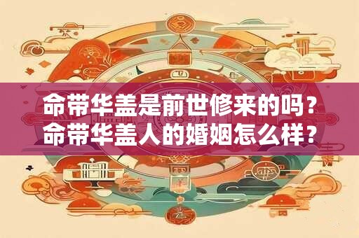 命带华盖是前世修来的吗？命带华盖人的婚姻怎么样？