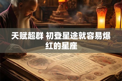 天赋超群 初登星途就容易爆红的星座