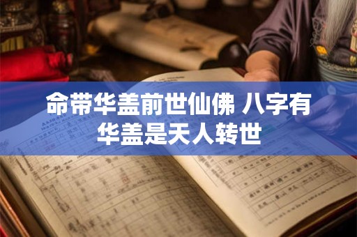 命带华盖前世仙佛 八字有华盖是天人转世