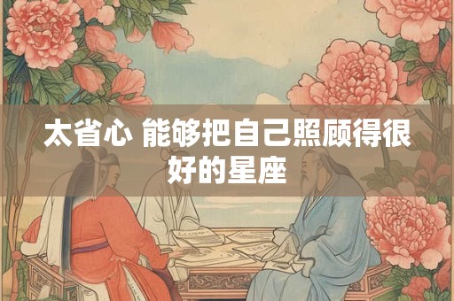 太省心 能够把自己照顾得很好的星座