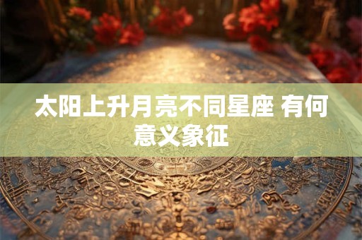 太阳上升月亮不同星座 有何意义象征