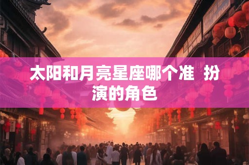 太阳和月亮星座哪个准  扮演的角色