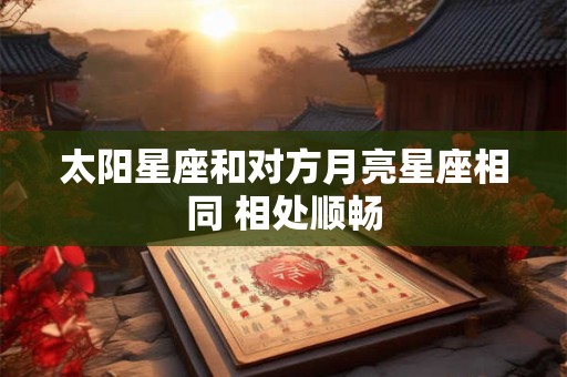 太阳星座和对方月亮星座相同 相处顺畅