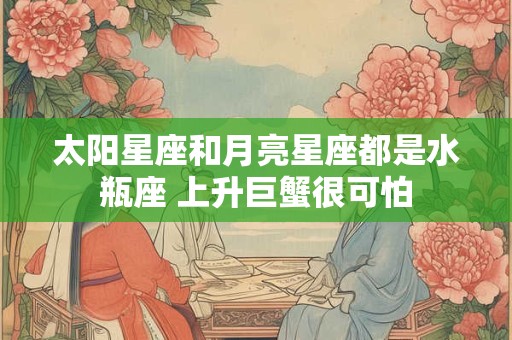 太阳星座和月亮星座都是水瓶座 上升巨蟹很可怕