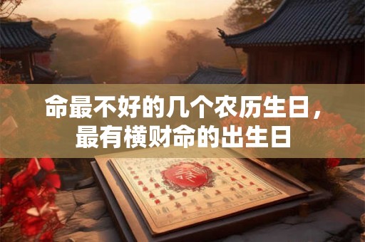 命最不好的几个农历生日，最有横财命的出生日