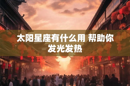 太阳星座有什么用 帮助你发光发热