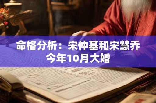 命格分析:宋仲基和宋慧乔今年10月大婚 命格分析:宋仲基和宋慧乔今年10月大婚