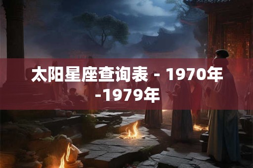 详细阅读:太阳星座查询表-1970年-1979年 太阳星座查询表-1970年-1979年