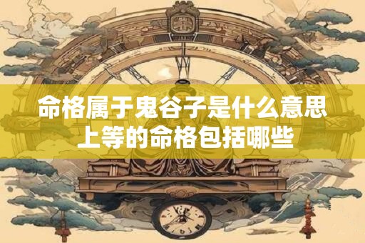 命格属于鬼谷子是什么意思 上等的命格包括哪些