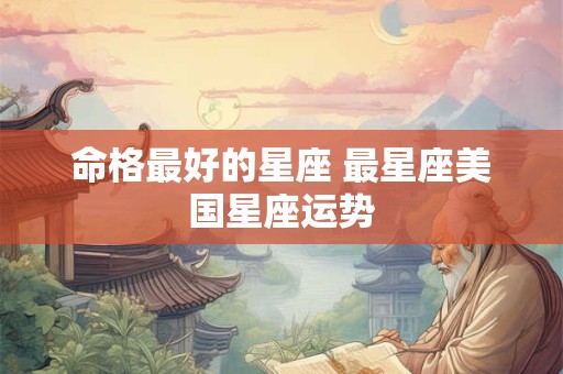 命格最好的星座 最星座美国星座运势