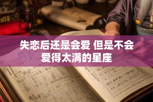 失恋后还是会爱 但是不会爱得太满的星座
