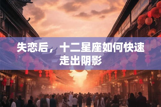 失恋后，十二星座如何快速走出阴影