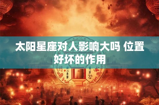 太阳星座对人影响大吗 位置好坏的作用