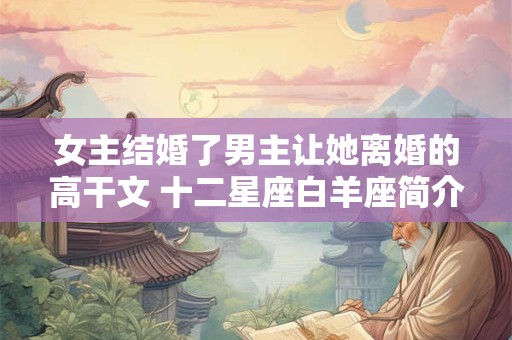 女主结婚了男主让她离婚的高干文 十二星座白羊座简介