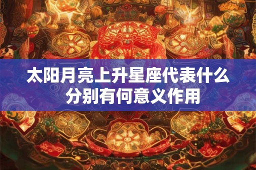 太阳月亮上升星座代表什么  分别有何意义作用