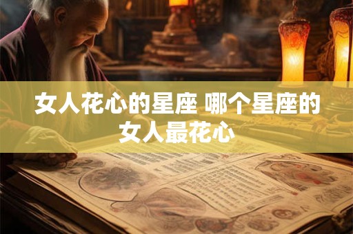 女人花心的星座 哪个星座的女人最花心