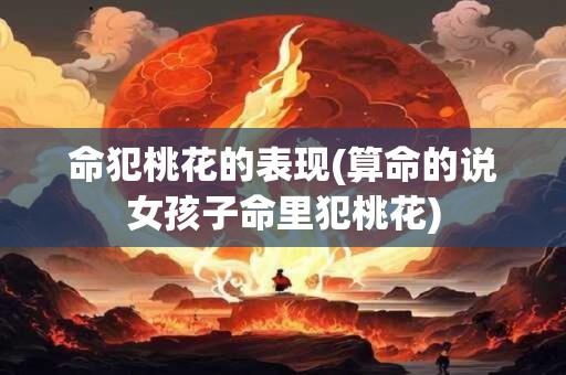 详细阅读:命犯桃花的表现(算命的说女孩子命里犯桃花) 命犯桃花的表现(算命的说女孩子命里犯桃花)
