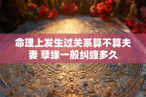 命理上发生过关系算不算夫妻 孽缘一般纠缠多久