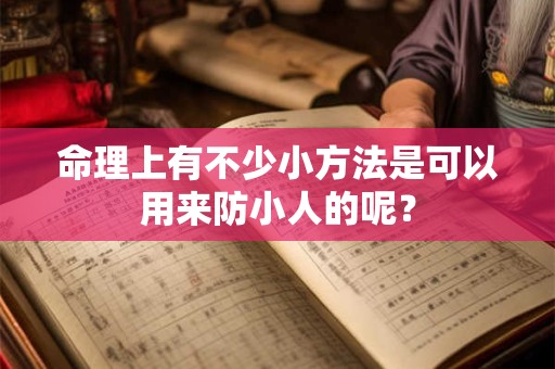 命理上有不少小方法是可以用来防小人的呢？