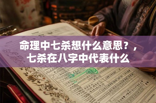 命理中七杀想什么意思？,七杀在八字中代表什么