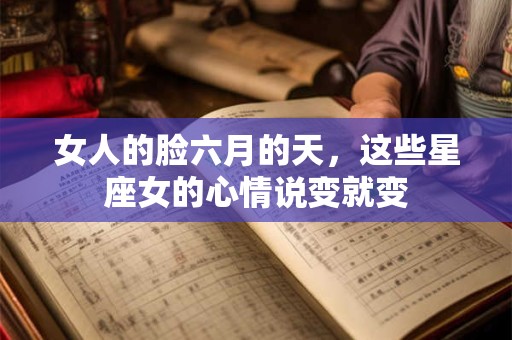 女人的脸六月的天，这些星座女的心情说变就变
