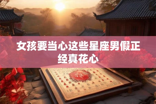 女孩要当心这些星座男假正经真花心