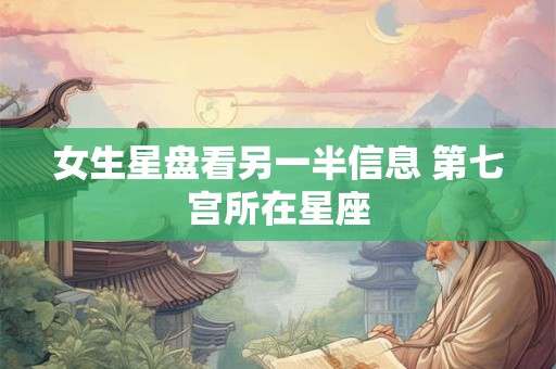 女生星盘看另一半信息 第七宫所在星座