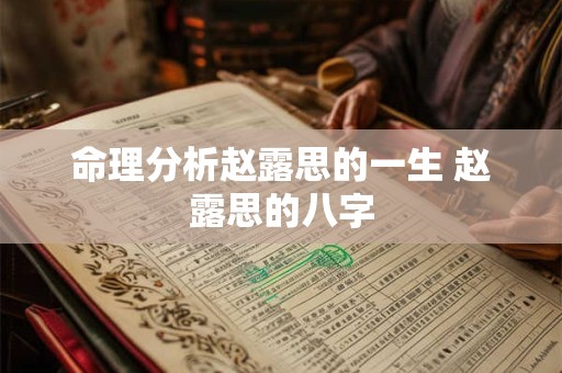 命理分析赵露思的一生 赵露思的八字