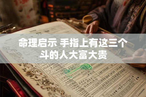 命理启示 手指上有这三个斗的人大富大贵