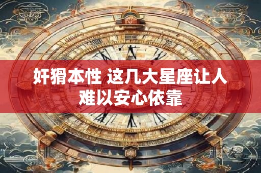 奸猾本性 这几大星座让人难以安心依靠