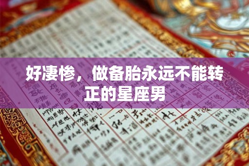 好凄惨，做备胎永远不能转正的星座男