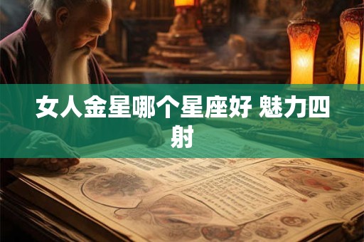 女人金星哪个星座好 魅力四射