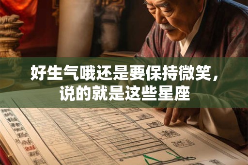 好生气哦还是要保持微笑，说的就是这些星座