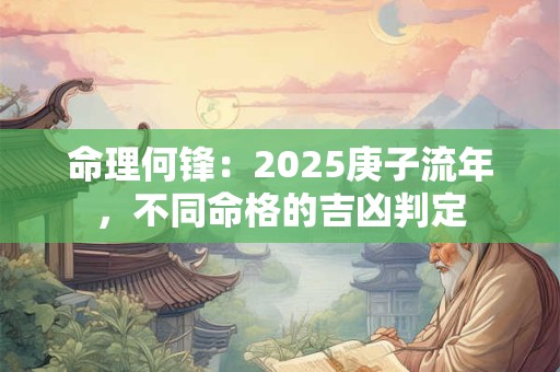 命理何锋：2025庚子流年，不同命格的吉凶判定
