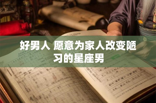 好男人 愿意为家人改变陋习的星座男