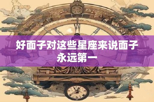 好面子对这些星座来说面子永远第一
