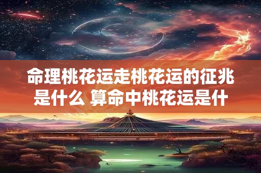 命理桃花运走桃花运的征兆是什么 算命中桃花运是什么意思